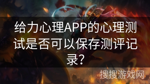 给力心理APP的心理测试是否可以保存测评记录？