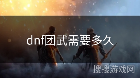 dnf团武需要多久