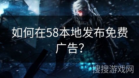 如何在58本地发布免费广告？