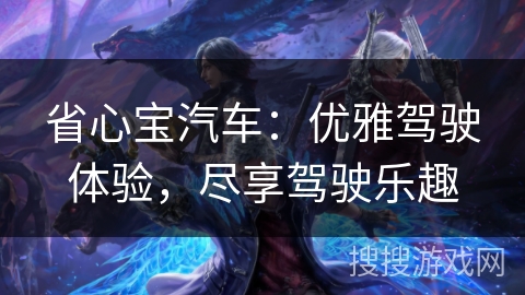 省心宝汽车:优雅驾驶体验,尽享驾驶乐趣 省心宝汽车:优雅驾驶体验,尽享驾驶乐趣
