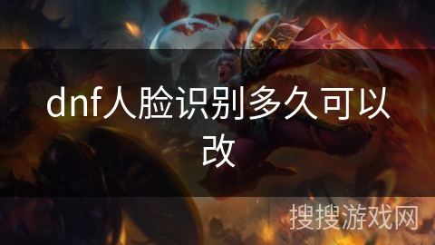 dnf人脸识别多久可以改
