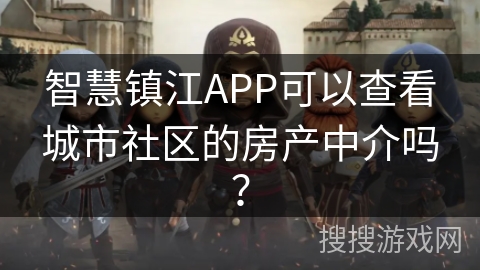 智慧镇江APP可以查看城市社区的房产中介吗？