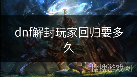 dnf解封玩家回归要多久