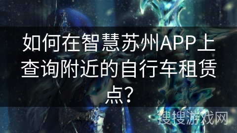 如何在智慧苏州APP上查询附近的自行车租赁点？