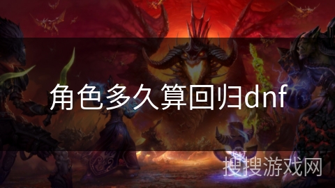 角色多久算回归dnf