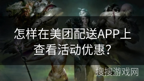 怎样在美团配送APP上查看活动优惠？