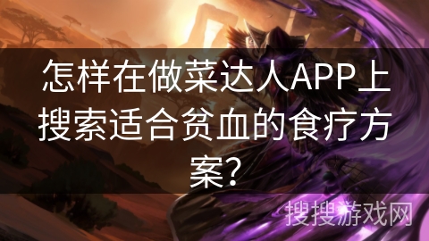 怎样在做菜达人APP上搜索适合贫血的食疗方案？