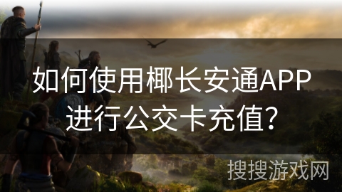 如何使用椰长安通APP进行公交卡充值？