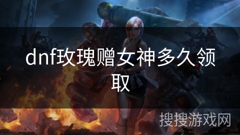 dnf玫瑰赠女神多久领取 dnf玫瑰赠女神多久领取