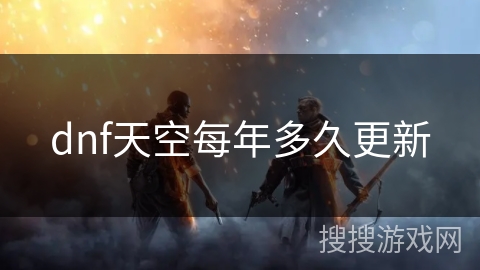 dnf天空每年多久更新 dnf天空每年多久更新