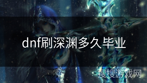 dnf刷深渊多久毕业