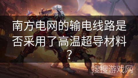 南方电网的输电线路是否采用了高温超导材料？