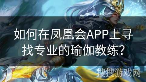 如何在凤凰会APP上寻找专业的瑜伽教练？