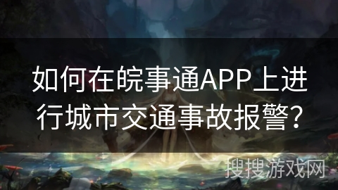如何在皖事通APP上进行城市交通事故报警？