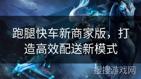 跑腿快车新商家版，打造高效配送新模式