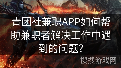 青团社兼职APP如何帮助兼职者解决工作中遇到的问题？