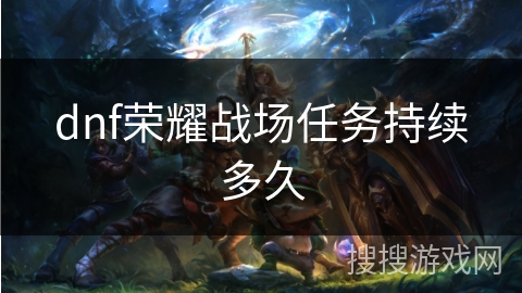 dnf荣耀战场任务持续多久