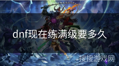 dnf现在练满级要多久
