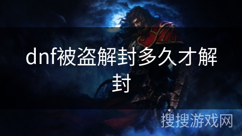 dnf被盗解封多久才解封 dnf被盗解封多久才解封