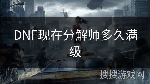 DNF现在分解师多久满级 DNF现在分解师多久满级