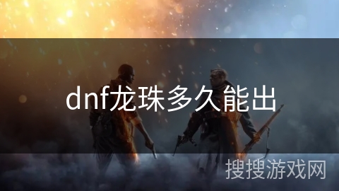 dnf龙珠多久能出 dnf龙珠多久能出