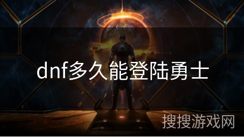 dnf多久能登陆勇士