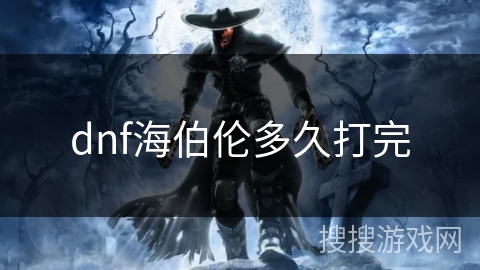 dnf海伯伦多久打完