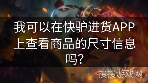 我可以在快驴进货APP上查看商品的尺寸信息吗? 我可以在快驴进货APP上查看商品的尺寸信息吗?