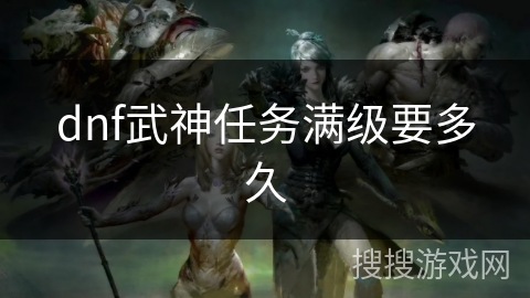 dnf武神任务满级要多久