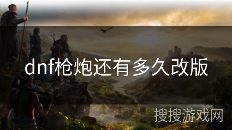 dnf枪炮还有多久改版 dnf枪炮还有多久改版