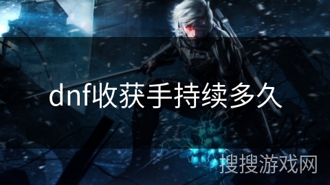 dnf收获手持续多久 dnf收获手持续多久