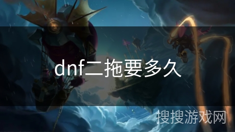 dnf二拖要多久