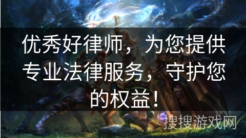 优秀好律师，为您提供专业法律服务，守护您的权益！