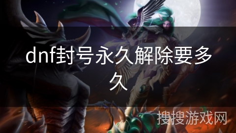 dnf封号永久解除要多久 dnf封号永久解除要多久