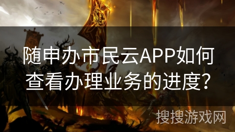 随申办市民云APP如何查看办理业务的进度？