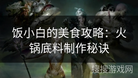 饭小白的美食攻略：火锅底料制作秘诀