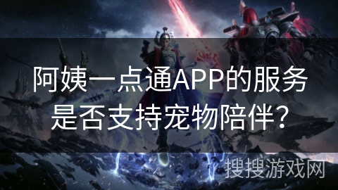 阿姨一点通APP的服务是否支持宠物陪伴？