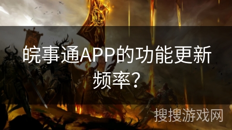 皖事通APP的功能更新频率？