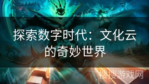 探索数字时代:文化云的奇妙世界 探索数字时代:文化云的奇妙世界