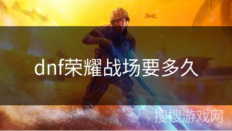 dnf荣耀战场要多久 dnf荣耀战场要多久