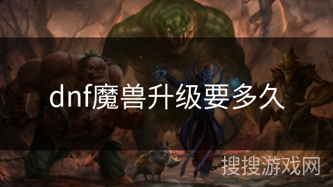 dnf魔兽升级要多久