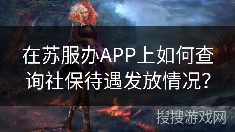 在苏服办APP上如何查询社保待遇发放情况？