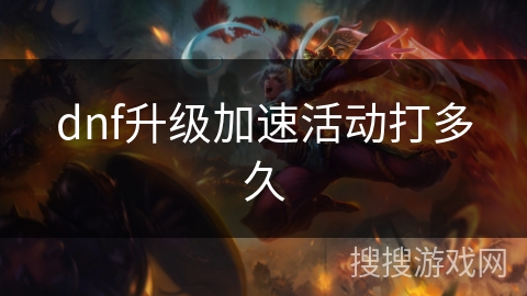 dnf升级加速活动打多久 dnf升级加速活动打多久