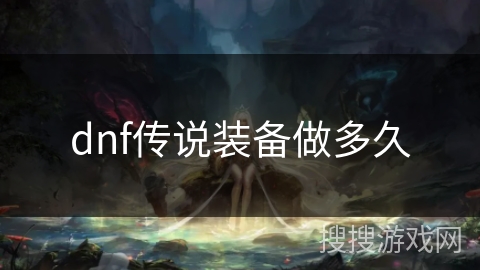 dnf传说装备做多久 dnf传说装备做多久