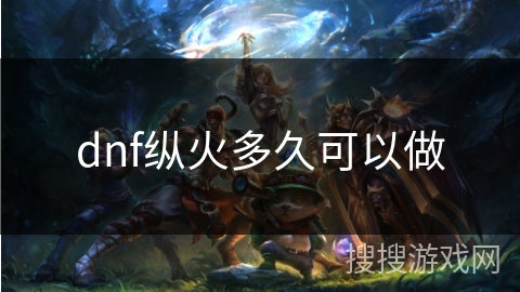 dnf纵火多久可以做 dnf纵火多久可以做