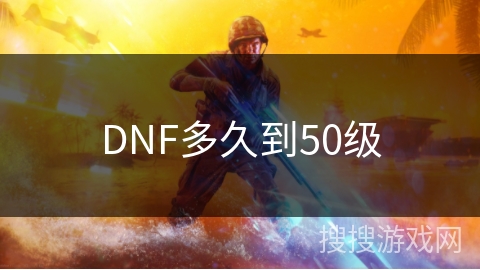 DNF多久到50级 DNF多久到50级