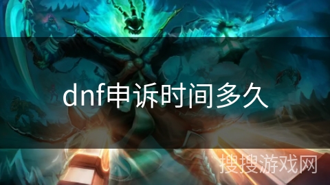 dnf申诉时间多久 dnf申诉时间多久