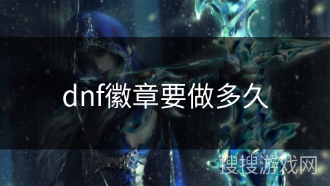 dnf徽章要做多久 dnf徽章要做多久