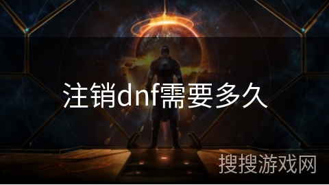 注销dnf需要多久 注销dnf需要多久