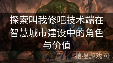 探索叫我修吧技术端在智慧城市建设中的角色与价值 探索叫我修吧技术端在智慧城市建设中的角色与价值
